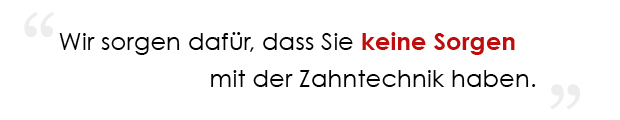 Wir sorgen dafür, dass Sie keine Sorgen mit der Zahntechnik haben.